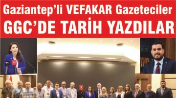 GAZİANTEP’Lİ VEFAKAR GAZETECİLER  GGC’DE TARİH YAZDILAR